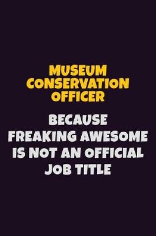 Cover of Museum Conservation Officer, Because Freaking Awesome Is Not An Official Job Title