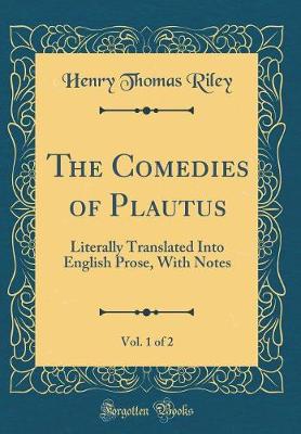 Book cover for The Comedies of Plautus, Vol. 1 of 2: Literally Translated Into English Prose, With Notes (Classic Reprint)