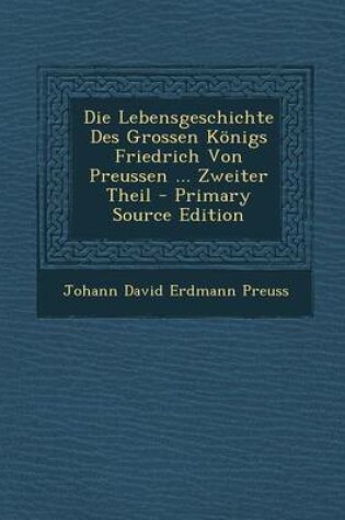 Cover of Die Lebensgeschichte Des Grossen Konigs Friedrich Von Preussen ... Zweiter Theil