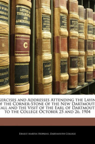 Cover of Exercises and Addresses Attending the Laying of the Corner-Stone of the New Dartmouth Hall and the Visit of the Earl of Dartmouth to the College October 25 and 26, 1904