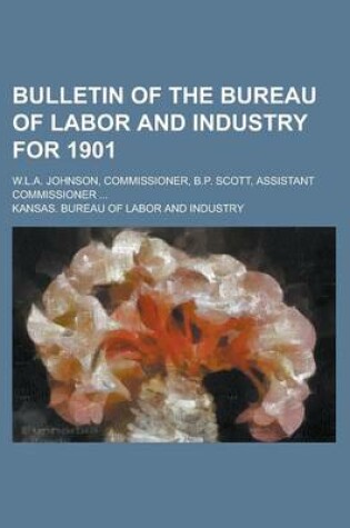 Cover of Bulletin of the Bureau of Labor and Industry for 1901; W.L.A. Johnson, Commissioner, B.P. Scott, Assistant Commissioner ...