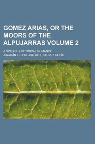 Cover of Gomez Arias, or the Moors of the Alpujarras; A Spanish Historical Romance Volume 2