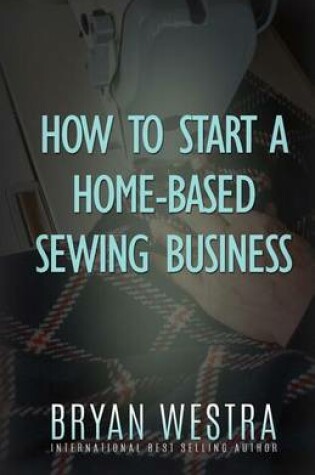Cover of How To Start A Home-Based Sewing Business