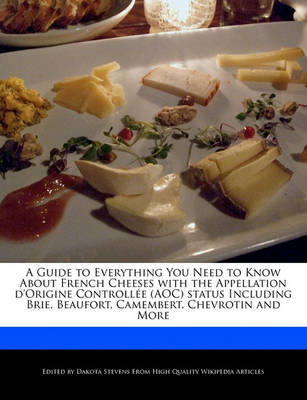 Book cover for A Guide to Everything You Need to Know about French Cheeses with the Appellation D'Origine Controllee (Aoc) Status Including Brie, Beaufort, Camembert, Chevrotin and More