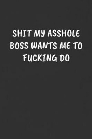 Cover of Shit My Asshole Boss Wants Me to Fucking Do