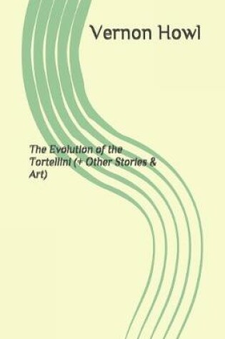 Cover of The Evolution of the Tortellini (+ Other Stories & Art)