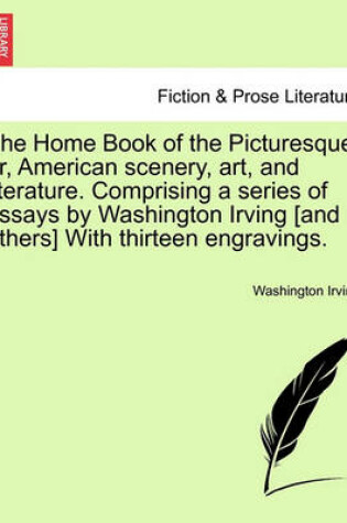 Cover of The Home Book of the Picturesque; Or, American Scenery, Art, and Literature. Comprising a Series of Essays by Washington Irving [And Others] with Thirteen Engravings.