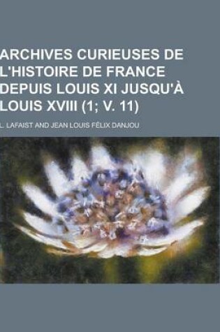 Cover of Archives Curieuses de L'Histoire de France Depuis Louis XI Jusqu'a Louis XVIII (1; V. 11 )