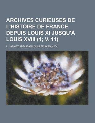 Book cover for Archives Curieuses de L'Histoire de France Depuis Louis XI Jusqu'a Louis XVIII (1; V. 11 )