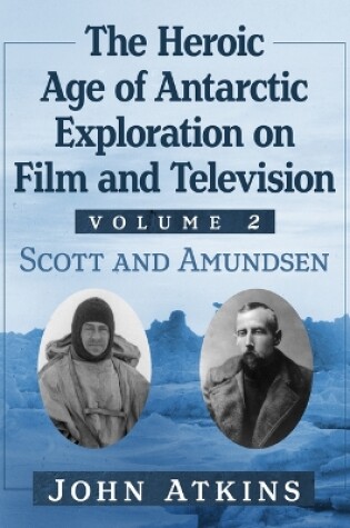 Cover of The Heroic Age of Antarctic Exploration on Film and Television, Volume 1