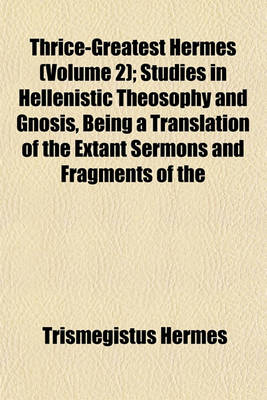 Book cover for Thrice-Greatest Hermes (Volume 2); Studies in Hellenistic Theosophy and Gnosis, Being a Translation of the Extant Sermons and Fragments of the