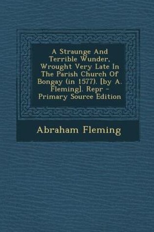 Cover of A Straunge and Terrible Wunder, Wrought Very Late in the Parish Church of Bongay (in 1577). [By A. Fleming]. Repr