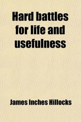 Cover of Hard Battles for Life and Usefulness; An Autobiographic Record. Also a Review of the Roots and Remedies of London Miseries. an Autobiographic Record.