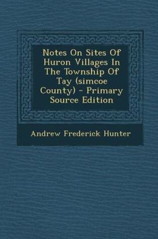 Cover of Notes on Sites of Huron Villages in the Township of Tay (Simcoe County) - Primary Source Edition