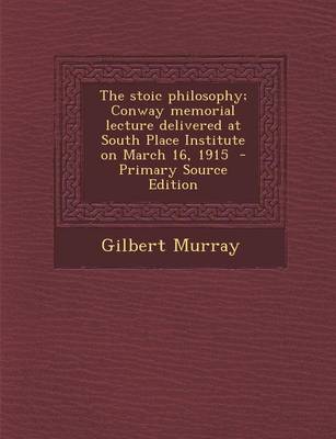 Book cover for The Stoic Philosophy; Conway Memorial Lecture Delivered at South Place Institute on March 16, 1915 - Primary Source Edition