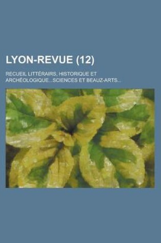 Cover of Lyon-Revue; Recueil Litterairs, Historique Et Archeologique...Sciences Et Beauz-Arts... (12 )