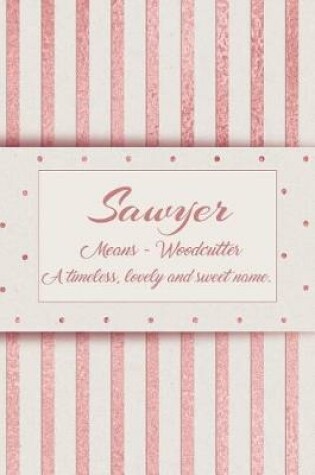 Cover of Sawyer, Means - Woodcutter, a Timeless, Lovely and Sweet Name.