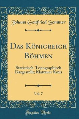 Cover of Das Königreich Böhmen, Vol. 7: Statistisch-Topographisch Dargestellt; Klattauer Kreis (Classic Reprint)