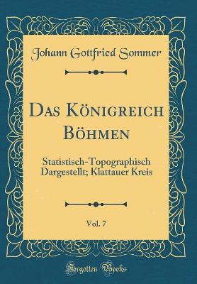 Book cover for Das Königreich Böhmen, Vol. 7: Statistisch-Topographisch Dargestellt; Klattauer Kreis (Classic Reprint)