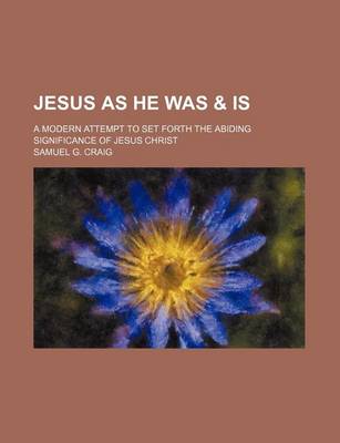 Book cover for Jesus as He Was & Is; A Modern Attempt to Set Forth the Abiding Significance of Jesus Christ