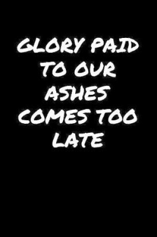 Cover of Glory Paid To Our Ashes Comes Too Late