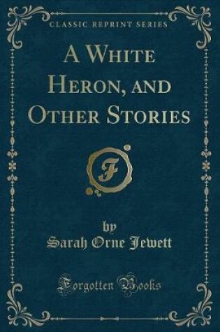 Cover of A White Heron, and Other Stories (Classic Reprint)
