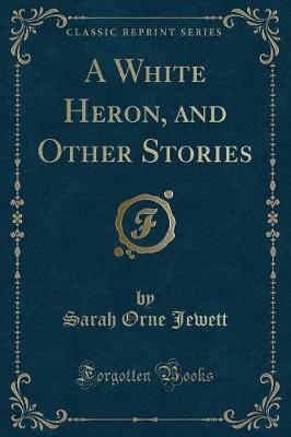 Book cover for A White Heron, and Other Stories (Classic Reprint)