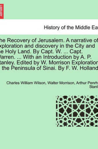 Cover of The Recovery of Jerusalem. a Narrative of Exploration and Discovery in the City and the Holy Land. by Capt. W. ... Capt. Warren. ... with an Introduction by A. P. Stanley. Edited by W. Morrison Explorations in the Peninsula of Sinai. by F. W. Holland