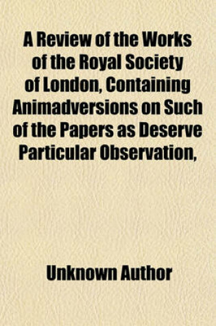 Cover of A Review of the Works of the Royal Society of London, Containing Animadversions on Such of the Papers as Deserve Particular Observation