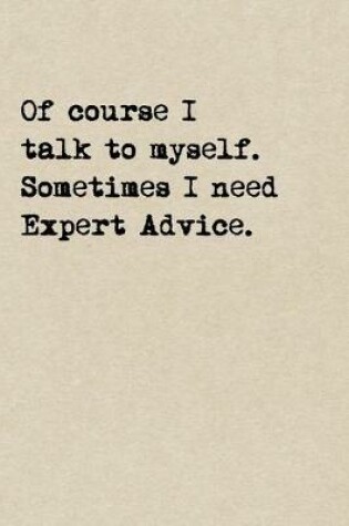 Cover of Of Course I Talk To Myself. Sometimes I Need Expert Advice.