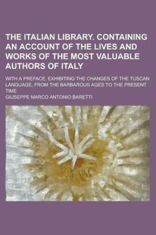 Cover of The Italian Library. Containing an Account of the Lives and Works of the Most Valuable Authors of Italy; With a Preface, Exhibiting the Changes of the Tuscan Language, from the Barbarous Ages to the Present Time