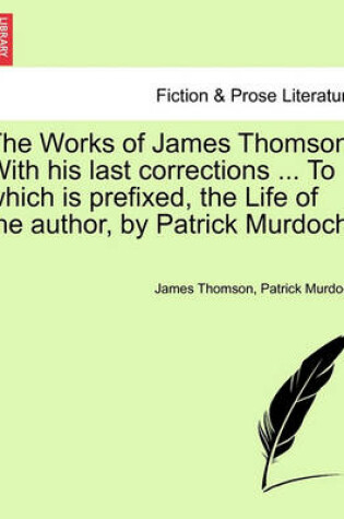Cover of The Works of James Thomson. with His Last Corrections ... to Which Is Prefixed, the Life of the Author, by Patrick Murdoch.