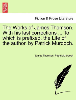 Book cover for The Works of James Thomson. with His Last Corrections ... to Which Is Prefixed, the Life of the Author, by Patrick Murdoch.