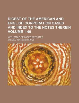 Book cover for Digest of the American and English Corporation Cases and Index to the Notes Therein; With Table of Cases Reported Volume 1-40