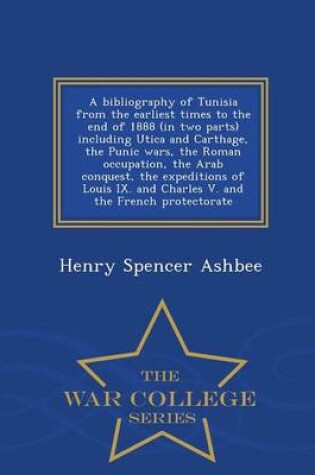 Cover of A Bibliography of Tunisia from the Earliest Times to the End of 1888 (in Two Parts) Including Utica and Carthage, the Punic Wars, the Roman Occupation, the Arab Conquest, the Expeditions of Louis IX. and Charles V. and the French Protectorate - War College S