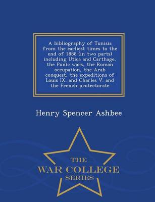 Book cover for A Bibliography of Tunisia from the Earliest Times to the End of 1888 (in Two Parts) Including Utica and Carthage, the Punic Wars, the Roman Occupation, the Arab Conquest, the Expeditions of Louis IX. and Charles V. and the French Protectorate - War College S