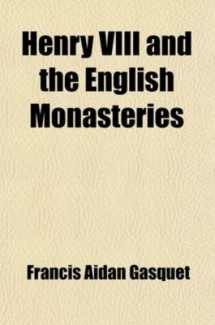 Cover of Henry VIII and the English Monasteries (Volume 2); An Attempt to Illustrate the History of Their Suppression