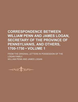 Book cover for Correspondence Between William Penn and James Logan, Secretary of the Province of Pennsylvanis, and Others, 1700-1750 (Volume 1); From the Original Le