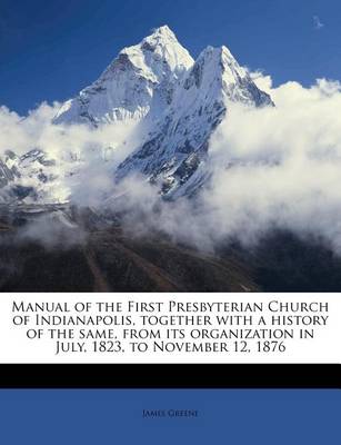 Book cover for Manual of the First Presbyterian Church of Indianapolis, Together with a History of the Same, from Its Organization in July, 1823, to November 12, 1876