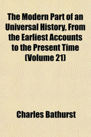 Cover of The Modern Part of an Universal History, from the Earliest Accounts to the Present Time (Volume 21)