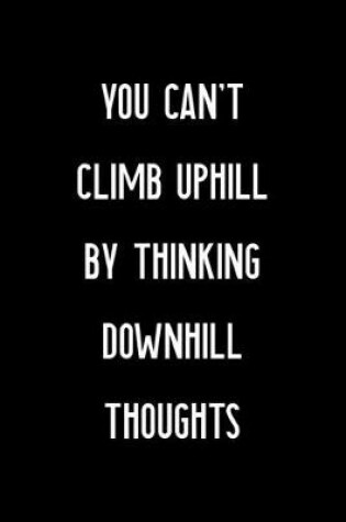 Cover of You Can't Climb Uphill By Thinking Downhill Thoughts