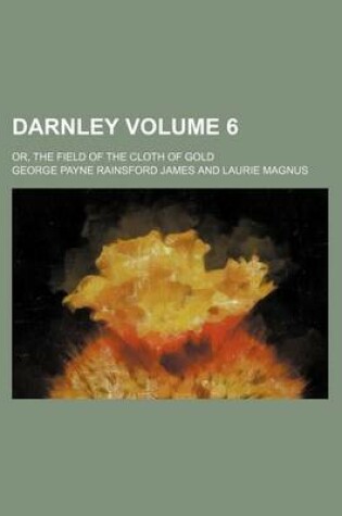 Cover of Darnley Volume 6; Or, the Field of the Cloth of Gold