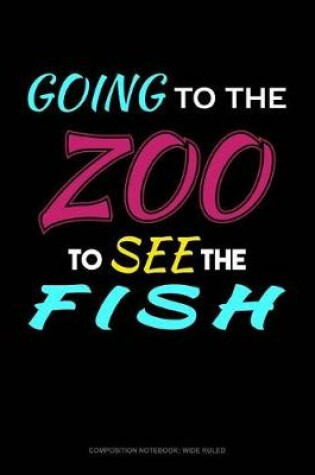 Cover of Going to the Zoo to See the Fish