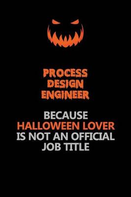 Book cover for Process Design Engineer Because Halloween Lover Is Not An Official Job Title