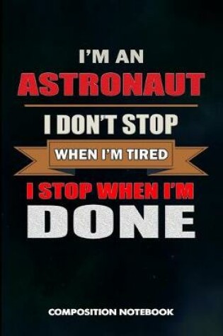 Cover of I Am an Astronaut I Don't Stop When I Am Tired I Stop When I Am Done