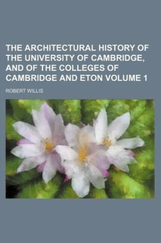 Cover of The Architectural History of the University of Cambridge, and of the Colleges of Cambridge and Eton Volume 1