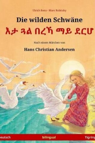 Cover of Die wilden Schwane - Eta gwal berrekha mai derha. Zweisprachiges Kinderbuch nach einem Marchen von Hans Christian Andersen (Deutsch - Tigrinya)