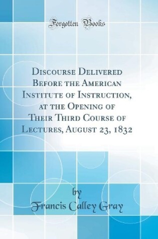 Cover of Discourse Delivered Before the American Institute of Instruction, at the Opening of Their Third Course of Lectures, August 23, 1832 (Classic Reprint)