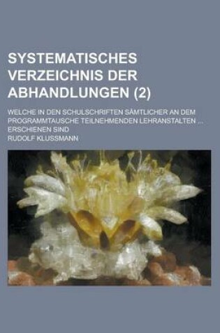 Cover of Systematisches Verzeichnis Der Abhandlungen; Welche in Den Schulschriften Samtlicher an Dem Programmtausche Teilnehmenden Lehranstalten ... Erschienen