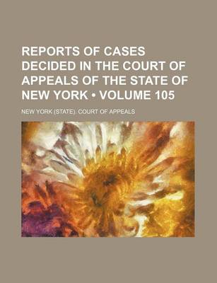 Book cover for Reports of Cases Decided in the Court of Appeals of the State of New York (Volume 105)